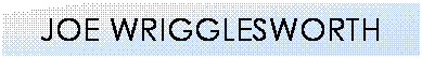 Text Box: JOE WRIGGLESWORTH
